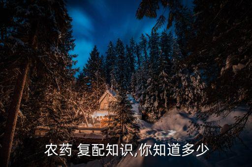  農(nóng)藥 復(fù)配知識(shí),你知道多少
