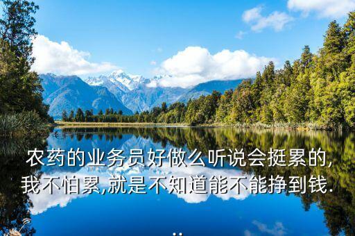  農藥的業務員好做么聽說會挺累的,我不怕累,就是不知道能不能掙到錢...