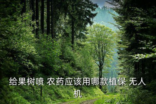 給果樹噴 農藥應該用哪款植保 無人機