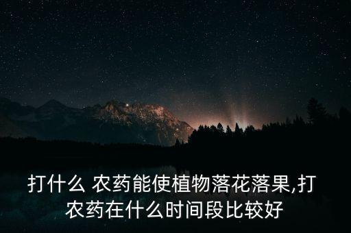 夏季打什么農藥最好用呢,一般什么時間打農藥最好