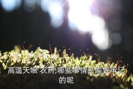高溫天噴 農藥,哪些事情是需要牢記的呢