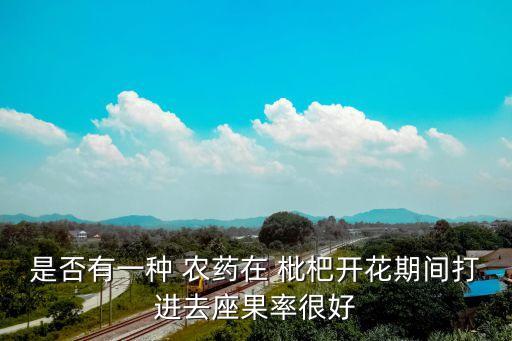 是否有一種 農藥在 枇杷開花期間打進去座果率很好