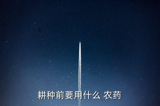 耕種前要用什么 農(nóng)藥