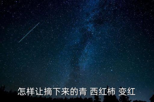 怎樣讓摘下來的青 西紅柿 變紅