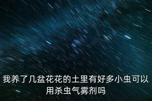 我養(yǎng)了幾盆花花的土里有好多小蟲(chóng)可以用殺蟲(chóng)氣霧劑嗎