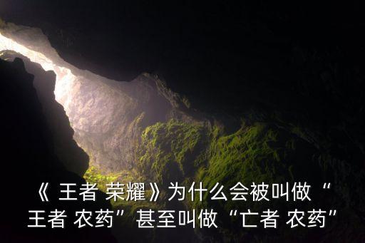 《 王者 榮耀》為什么會被叫做“ 王者 農(nóng)藥”甚至叫做“亡者 農(nóng)藥”