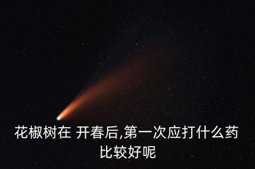 花椒樹在 開春后,第一次應打什么藥比較好呢