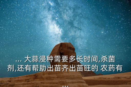 大蒜成熟后接種什么農(nóng)藥,成熟的大蒜長什么樣