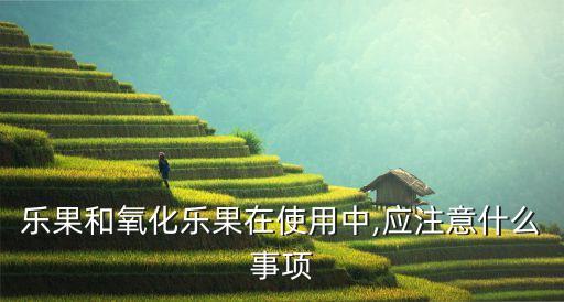 樂(lè)果和氧化樂(lè)果在使用中,應(yīng)注意什么事項(xiàng)