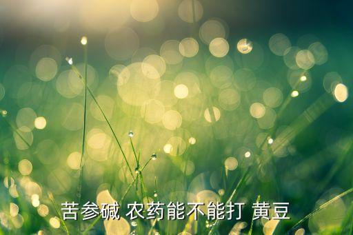 摘黃豆用什么農(nóng)藥好,黃豆要打什么農(nóng)藥