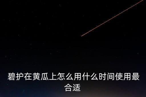  碧護在黃瓜上怎么用什么時間使用最合適