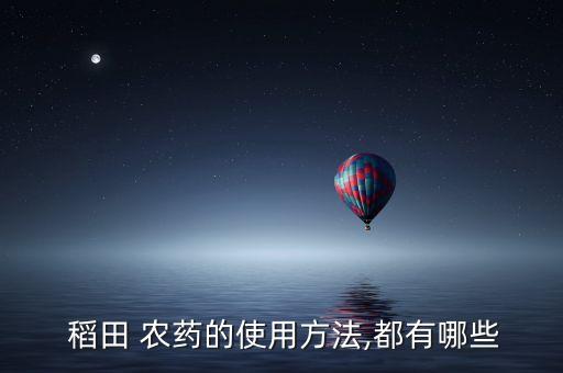  稻田 農藥的使用方法,都有哪些