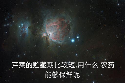  芹菜的貯藏期比較短,用什么 農藥能夠保鮮呢