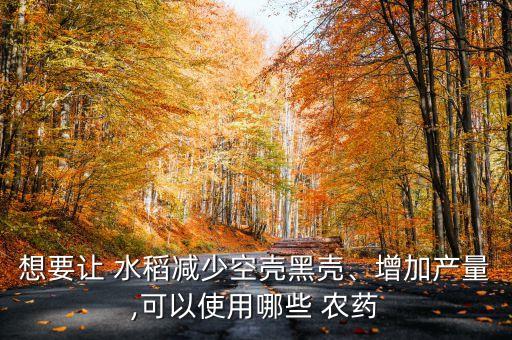 想要讓 水稻減少空殼黑殼、增加產量,可以使用哪些 農藥