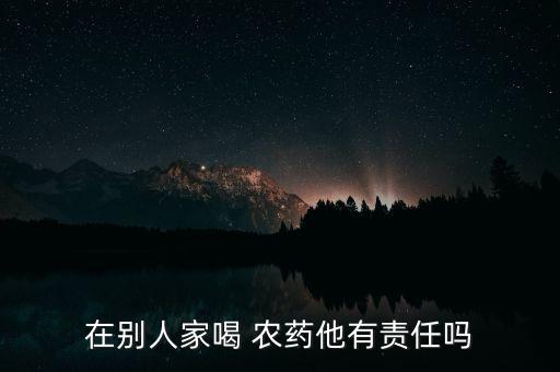 在別人家喝 農藥他有責任嗎