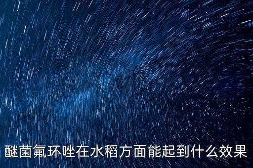 醚菌氟環(huán)唑在水稻方面能起到什么效果