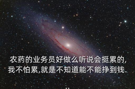  農藥的業務員好做么聽說會挺累的,我不怕累,就是不知道能不能掙到錢...