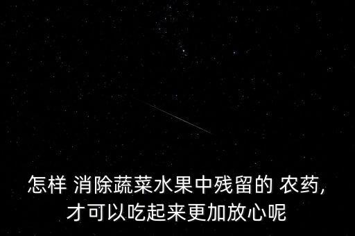 怎樣 消除蔬菜水果中殘留的 農(nóng)藥,才可以吃起來更加放心呢
