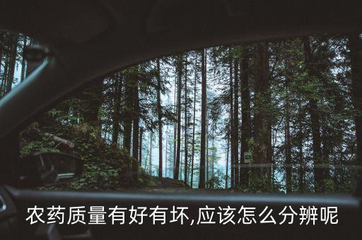  農(nóng)藥質(zhì)量有好有壞,應(yīng)該怎么分辨呢