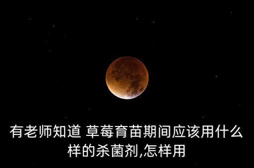 有老師知道 草莓育苗期間應(yīng)該用什么樣的殺菌劑,怎樣用