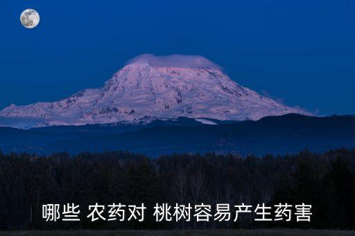 哪些 農(nóng)藥對 桃樹容易產(chǎn)生藥害