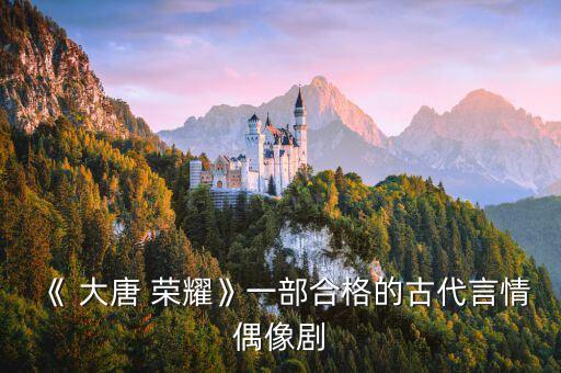 《 大唐 榮耀》一部合格的古代言情偶像劇