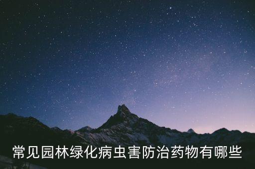 常見園林綠化病蟲害防治藥物有哪些