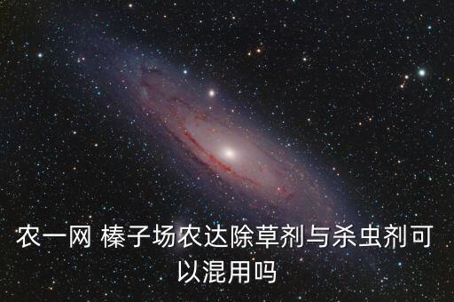 農一網 榛子場農達除草劑與殺蟲劑可以混用嗎