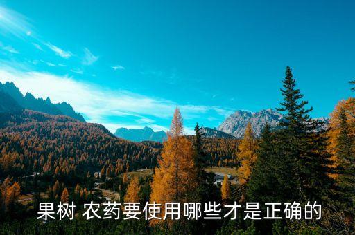 果樹結(jié)果后打什么農(nóng)藥最好,接果樹什么時(shí)間最好?