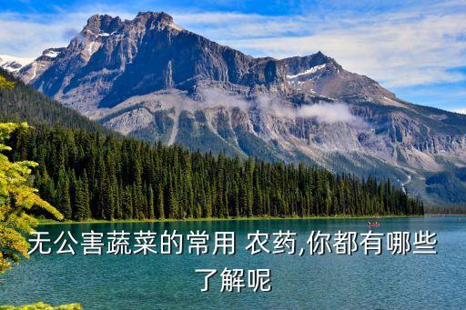 無公害蔬菜的常用 農藥,你都有哪些了解呢