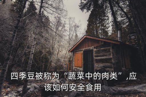  四季豆被稱為“蔬菜中的肉類”,應該如何安全食用