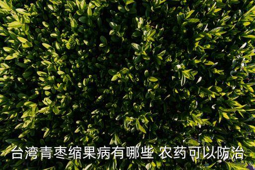 臺(tái)灣青棗縮果病有哪些 農(nóng)藥可以防治