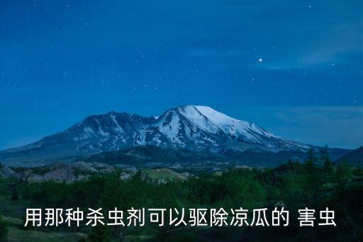 用那種殺蟲劑可以驅除涼瓜的 害蟲