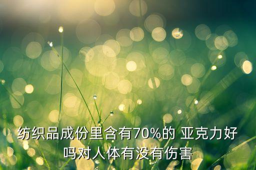 紡織品成份里含有70%的 亞克力好嗎對人體有沒有傷害