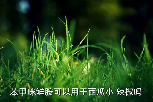 苯甲咪鮮胺可以用于西瓜小 辣椒嗎