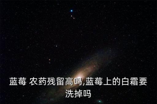藍(lán)莓 農(nóng)藥殘留高嗎,藍(lán)莓上的白霜要洗掉嗎