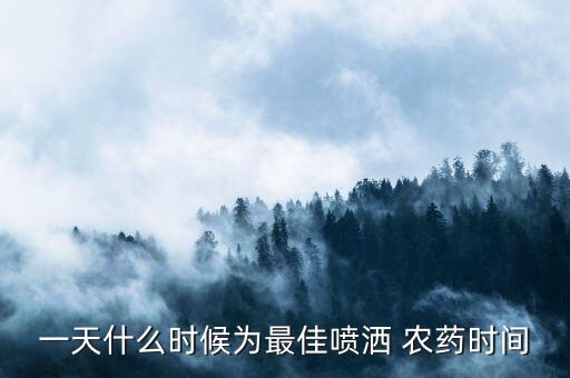 春天打農(nóng)藥是什么時(shí)候,打農(nóng)藥的時(shí)間在什么時(shí)候最好