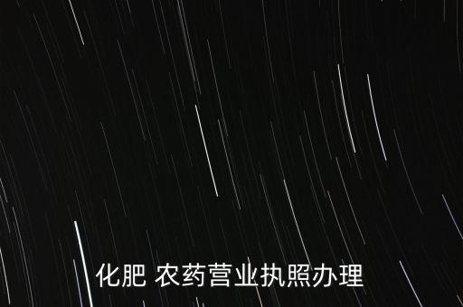 化肥 農(nóng)藥營(yíng)業(yè)執(zhí)照辦理