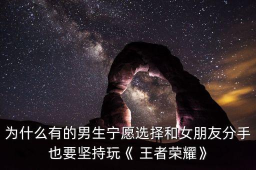 為什么有的男生寧愿選擇和女朋友分手也要堅(jiān)持玩《 王者榮耀》