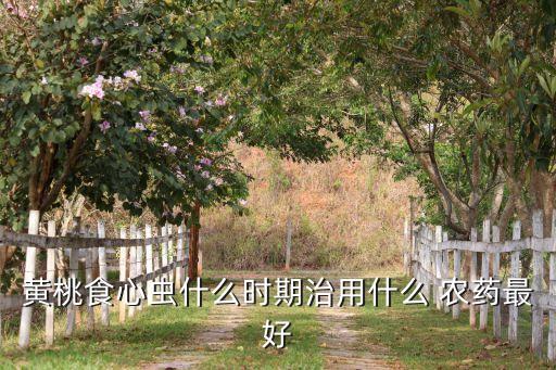黃桃食心蟲(chóng)什么時(shí)期治用什么 農(nóng)藥最好