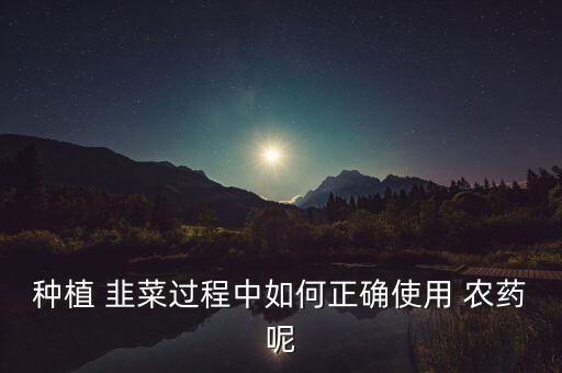 韭菜地理用什么農(nóng)藥好,韭菜殘留什么農(nóng)藥