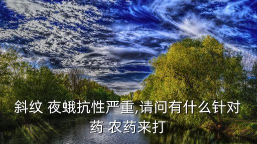 斜紋 夜蛾抗性嚴(yán)重,請問有什么針對藥 農(nóng)藥來打
