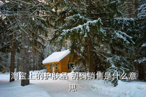  淘寶上的護膚品 刮碼銷售是什么意思