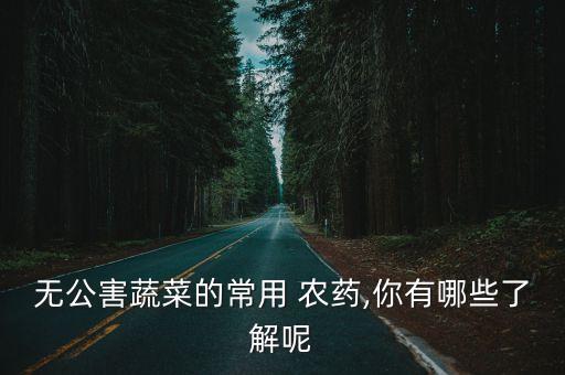 菜一般殺什么農藥,什么菜不打農藥不用激素