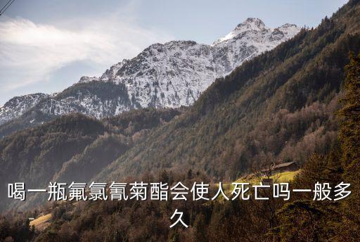 喝一瓶氟氯氰菊酯會使人死亡嗎一般多久