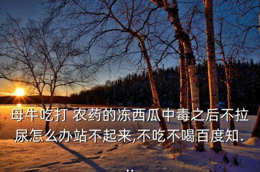 牛打農(nóng)藥有什么癥狀,打農(nóng)藥一般什么時(shí)間打比較好