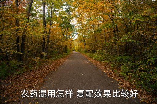  農藥混用怎樣 復配效果比較好