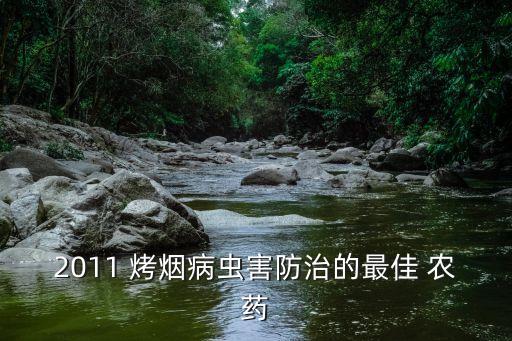 2011 烤煙病蟲害防治的最佳 農(nóng)藥