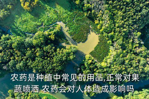  農(nóng)藥是種植中常見的用品,正常對果蔬噴灑 農(nóng)藥會對人體造成影響嗎