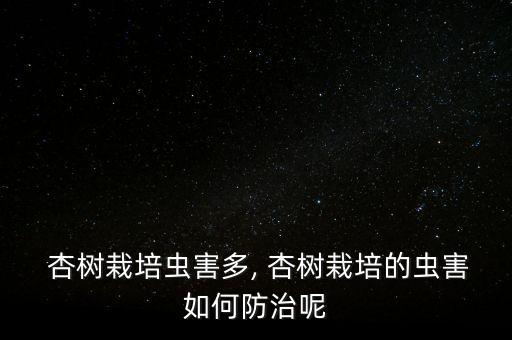  杏樹(shù)栽培蟲(chóng)害多, 杏樹(shù)栽培的蟲(chóng)害如何防治呢